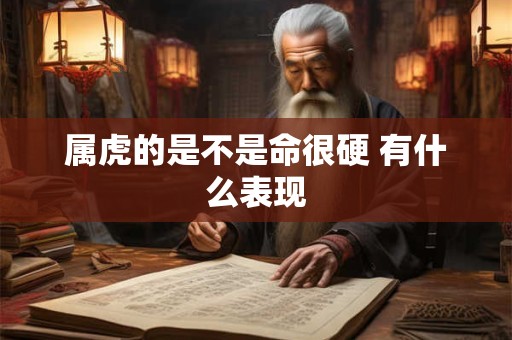属虎的是不是命很硬 有什么表现