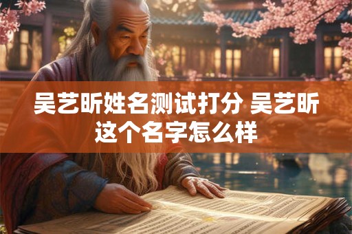吴艺昕姓名测试打分 吴艺昕这个名字怎么样