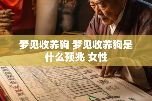 梦见收养狗 梦见收养狗是什么预兆 女性