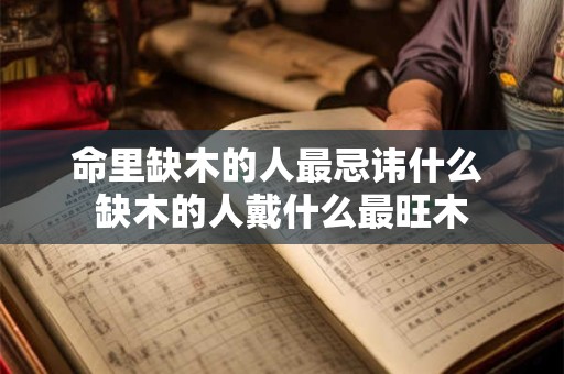 命里缺木的人最忌讳什么 缺木的人戴什么最旺木