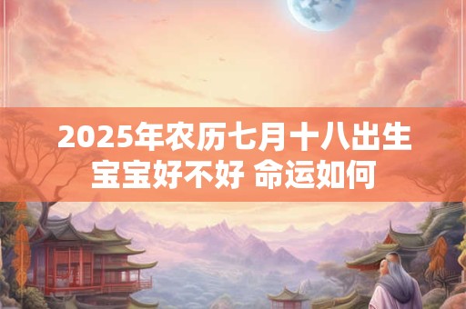 2025年农历七月十八出生宝宝好不好 命运如何