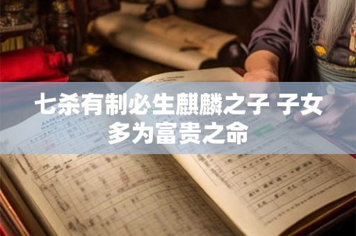 七杀有制必生麒麟之子 子女多为富贵之命