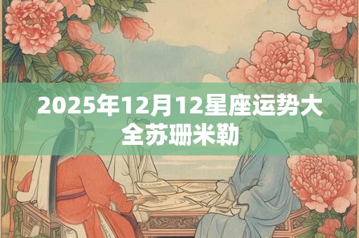 2025年12月12星座运势大全苏珊米勒