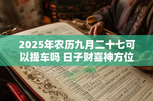 2026年农历九月二十七可以提车吗 日子财喜神方位