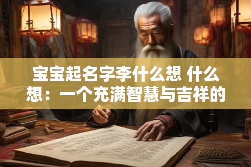 宝宝起名字李什么想 什么想：一个充满智慧与吉祥的选择