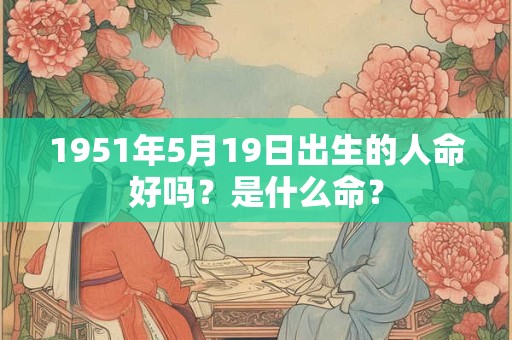 1951年5月19日出生的人命好吗？是什么命？