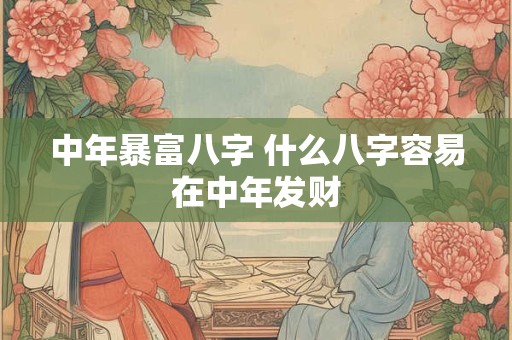 中年暴富八字 什么八字容易在中年发财