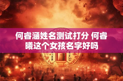 何睿涵姓名测试打分 何睿曦这个女孩名字好吗