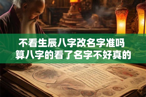 不看生辰八字改名字准吗 算八字的看了名字不好真的要改吗