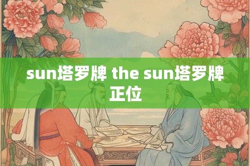 sun塔罗牌 the sun塔罗牌正位