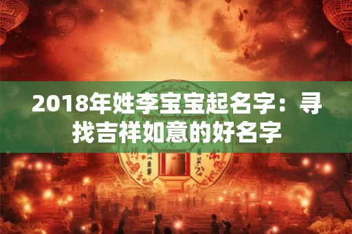 2018年姓李宝宝起名字：寻找吉祥如意的好名字