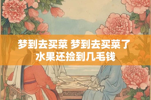 梦到去买菜 梦到去买菜了 水果还捡到几毛钱