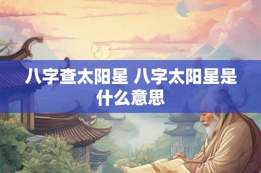 八字查太阳星 八字太阳星是什么意思