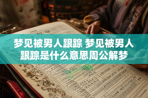 梦见被男人跟踪 梦见被男人跟踪是什么意思周公解梦