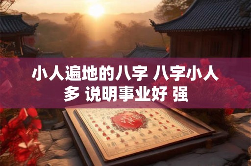 小人遍地的八字 八字小人多 说明事业好 强