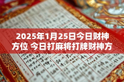 2025年1月25日今日财神方位 今日打麻将打牌财神方位！
