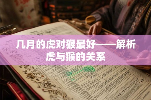 几月的虎对猴最好——解析虎与猴的关系
