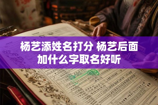 杨艺添姓名打分 杨艺后面加什么字取名好听