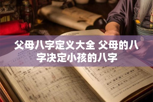 父母八字定义大全 父母的八字决定小孩的八字