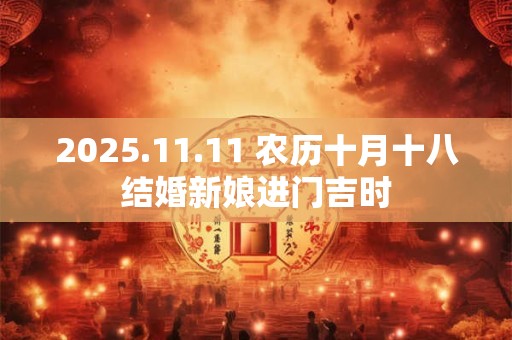 2025.11.11 农历十月十八结婚新娘进门吉时