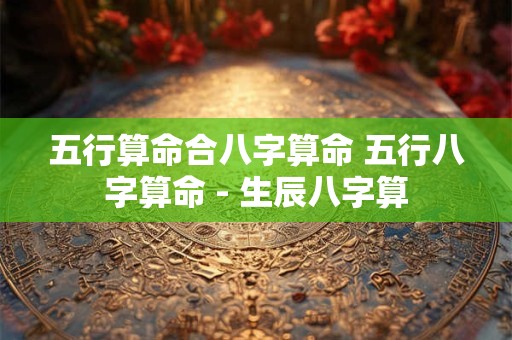 五行算命合八字算命 五行八字算命 - 生辰八字算