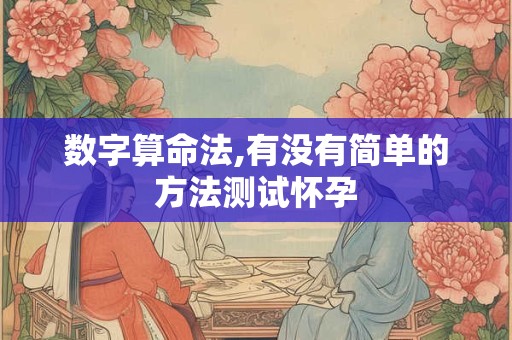 数字算命法,有没有简单的方法测试怀孕
