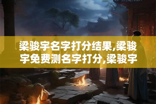 梁骏宇名字打分结果,梁骏宇免费测名字打分,梁骏宇周易免费测名字打分