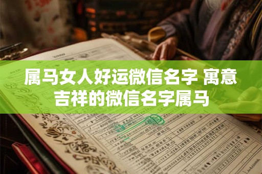 属马女人好运微信名字 寓意吉祥的微信名字属马