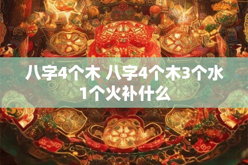 八字4个木 八字4个木3个水1个火补什么