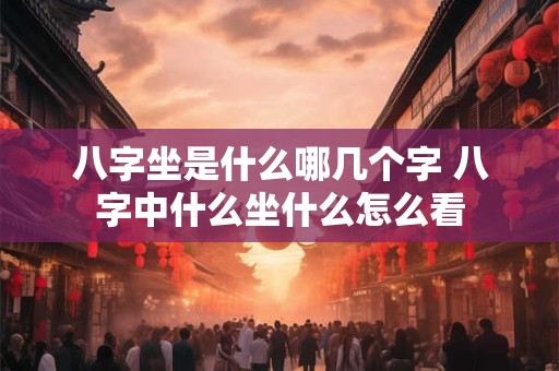 八字坐是什么哪几个字 八字中什么坐什么怎么看