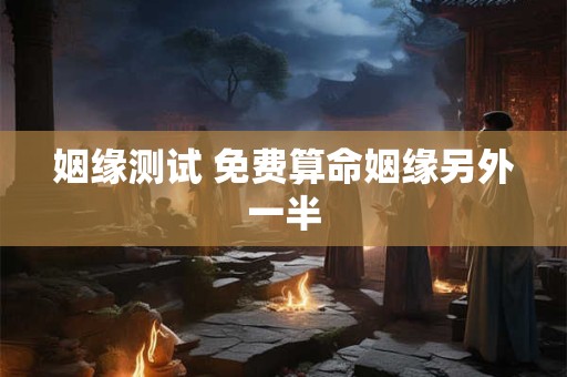 姻缘测试 免费算命姻缘另外一半