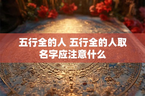 五行全的人 五行全的人取名字应注意什么