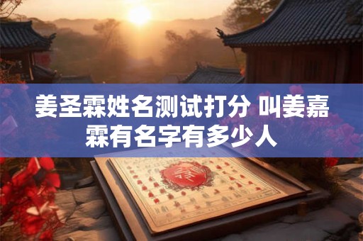 姜圣霖姓名测试打分 叫姜嘉霖有名字有多少人