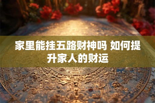 家里能挂五路财神吗 如何提升家人的财运
