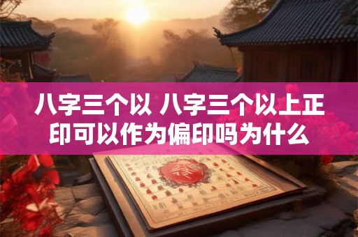 八字三个以 八字三个以上正印可以作为偏印吗为什么
