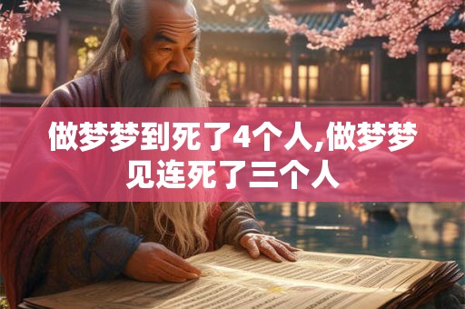 做梦梦到死了4个人,做梦梦见连死了三个人