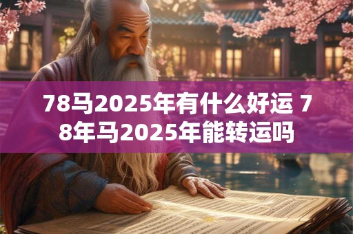 78马2025年有什么好运 78年马2025年能转运吗