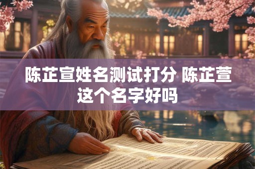 陈芷宣姓名测试打分 陈芷萱这个名字好吗