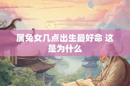 属兔女几点出生最好命 这是为什么