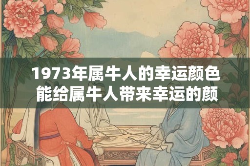 1973年属牛人的幸运颜色 能给属牛人带来幸运的颜色