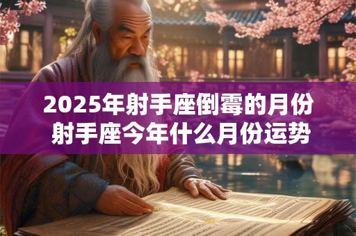 2025年射手座倒霉的月份 射手座今年什么月份运势最差