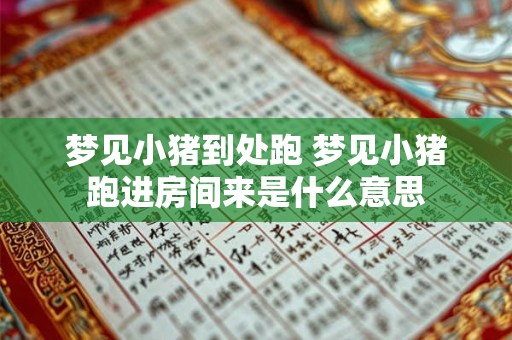 梦见小猪到处跑 梦见小猪跑进房间来是什么意思