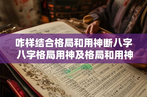 咋样结合格局和用神断八字 八字格局用神及格局和用神的取法