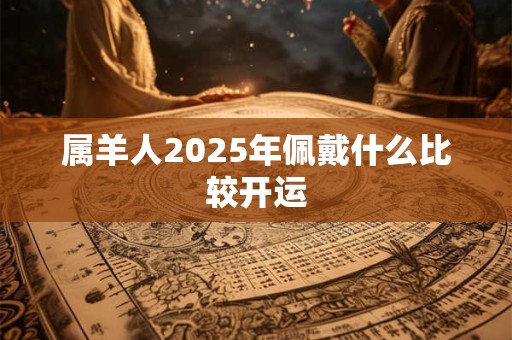 属羊人2025年佩戴什么比较开运
