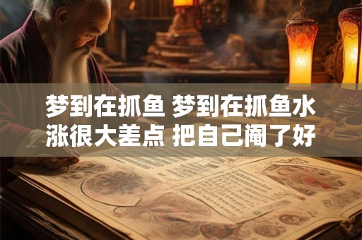 梦到在抓鱼 梦到在抓鱼水涨很大差点 把自己阉了好不好