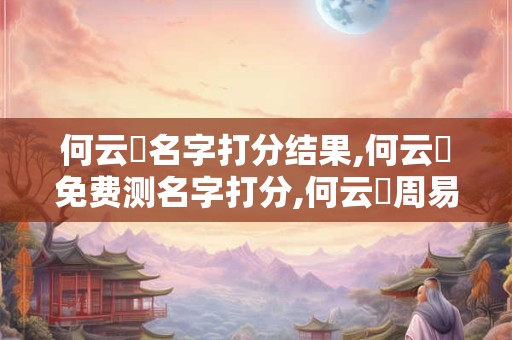 何云軒名字打分结果,何云軒免费测名字打分,何云軒周易免费测名字打分