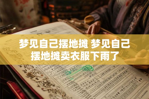 梦见自己摆地摊 梦见自己摆地摊卖衣服下雨了