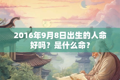 2016年9月8日出生的人命好吗？是什么命？