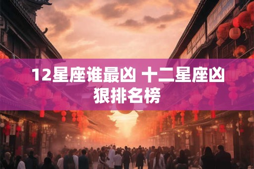 12星座谁最凶 十二星座凶狠排名榜