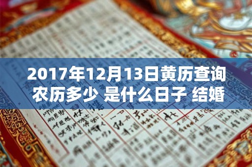 2017年12月13日黄历查询 农历多少 是什么日子 结婚吉时 2017年12月13日黄历查询 农历多少 是什么日子 结婚吉时